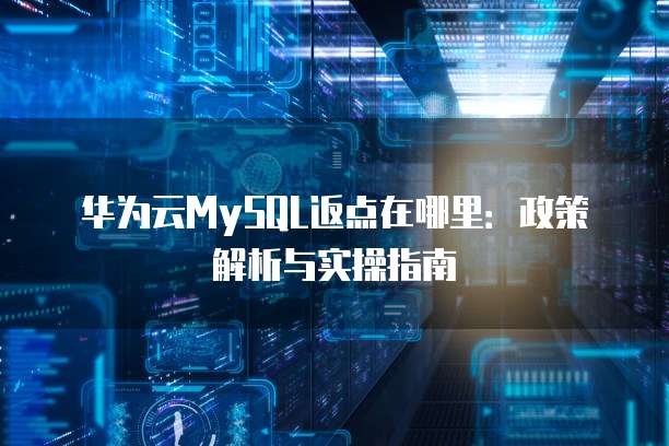 华为云MySQL返点在哪里:政策解析与实操指南