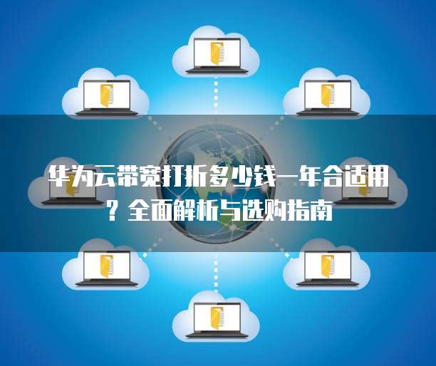 华为云带宽打折多少钱一年合适用？全面解析与选购指南  