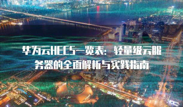 华为云HECS一览表:轻量级云服务器的全面解析与实践指南