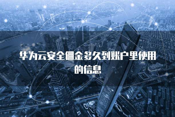 华为云安全佣金多久到账户里使用的信息