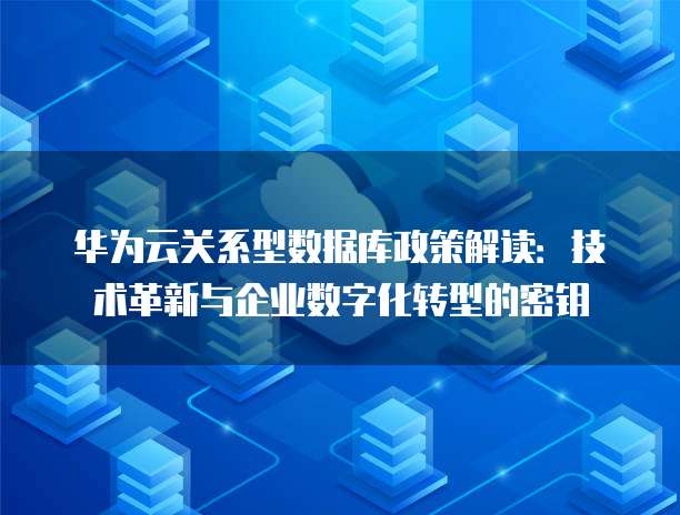 华为云关系型数据库政策解读：技术革新与企业数字化转型的密钥