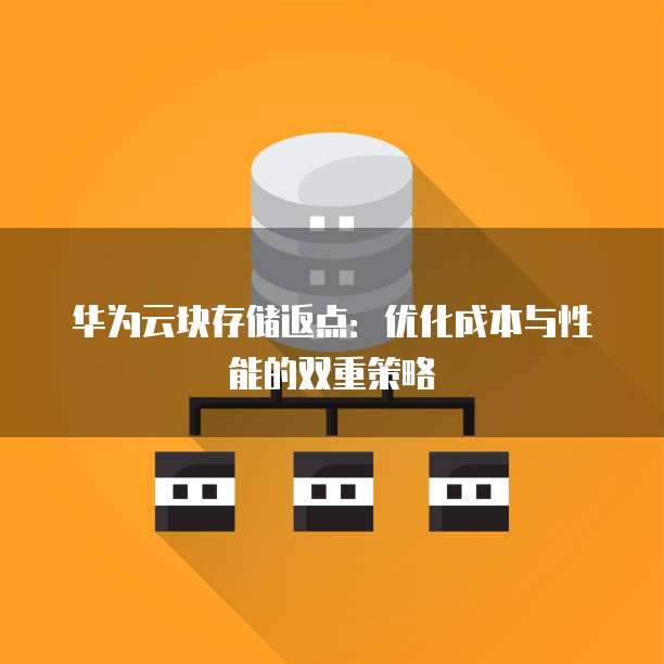 华为云块存储返点:优化成本与性能的双重策略
