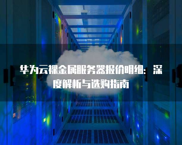 华为云裸金属服务器报价明细：深度解析与选购指南