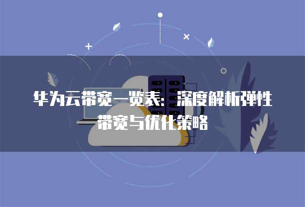 华为云带宽一览表:深度解析弹性带宽与优化策略