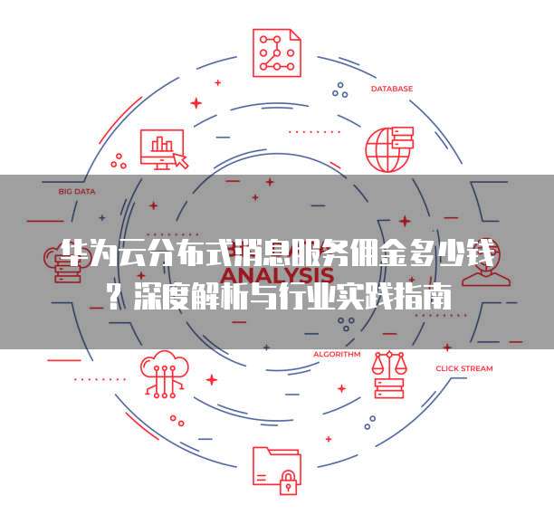 华为云分布式消息服务佣金多少钱？深度解析与行业实践指南