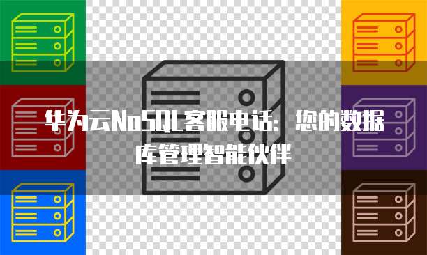 华为云NoSQL客服电话：您的数据库管理智能伙伴