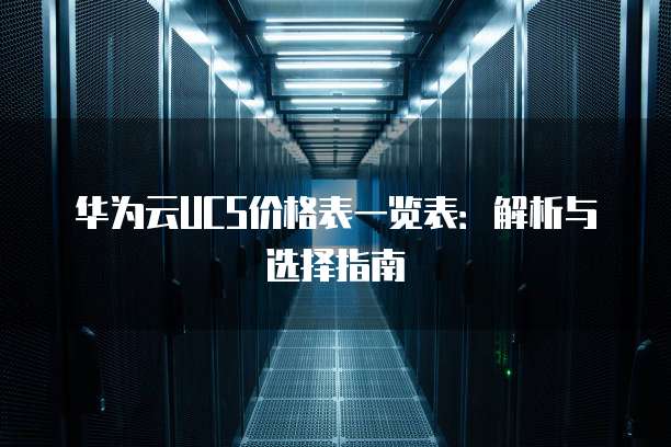 华为云UCS价格表一览表：解析与选择指南