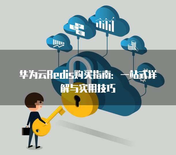 华为云Redis购买指南：一站式详解与实用技巧