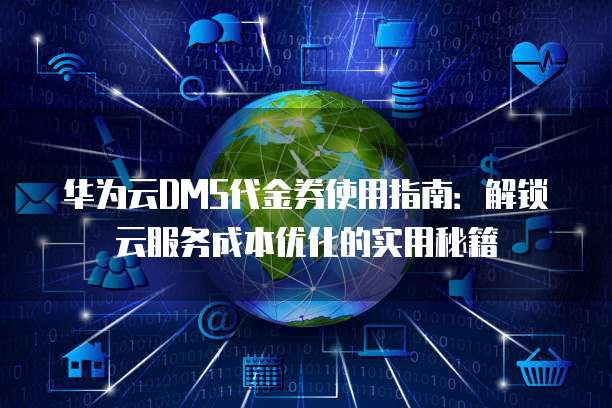 华为云DMS代金券使用指南:解锁云服务成本优化的实用秘籍
