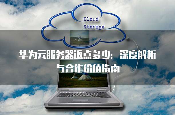 华为云服务器返点多少:深度解析与合作价值指南