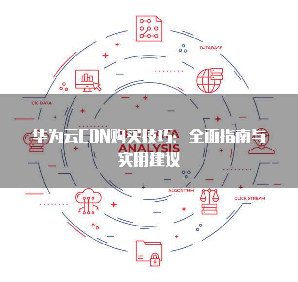 华为云CDN购买技巧:全面指南与实用建议