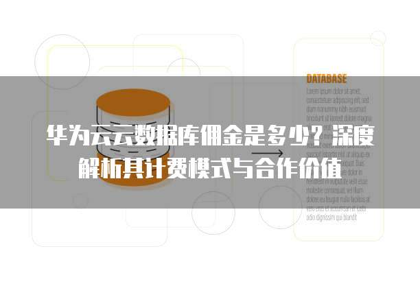 华为云云数据库佣金是多少?深度解析其计费模式与合作价值