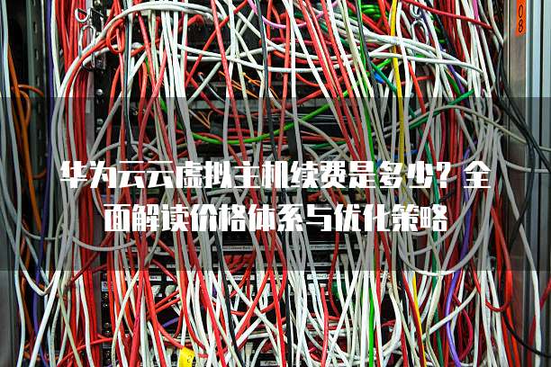 华为云云虚拟主机续费是多少?全面解读价格体系与优化策略