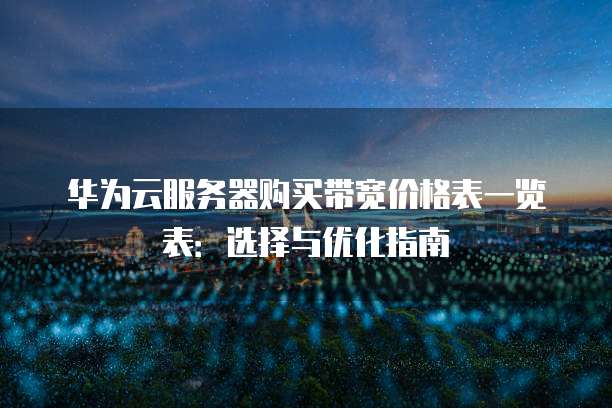 华为云服务器购买带宽价格表一览表:选择与优化指南
