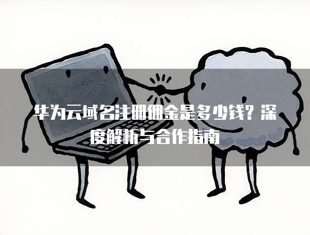 华为云域名注册佣金是多少钱?深度解析与合作指南