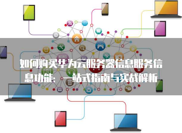 如何购买华为云服务器信息服务信息功能:一站式指南与实战解析