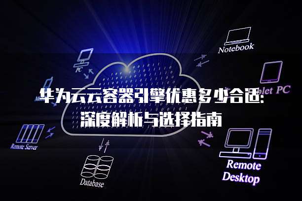 华为云云容器引擎优惠多少合适:深度解析与选择指南