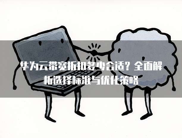 华为云带宽折扣多少合适？全面解析选择标准与优化策略