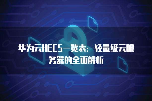 华为云HECS一览表：轻量级云服务器的全面解析