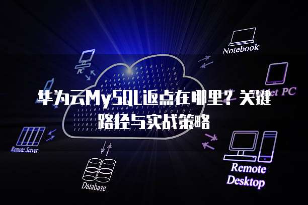 华为云MySQL返点在哪里?关键路径与实战策略