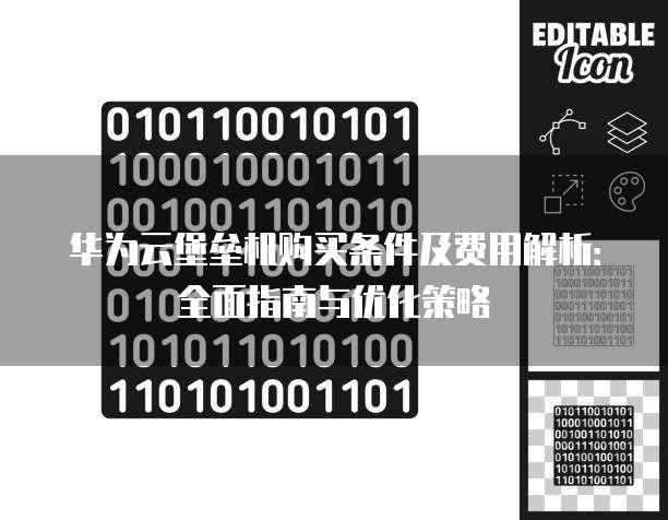 华为云堡垒机购买条件及费用解析:全面指南与优化策略