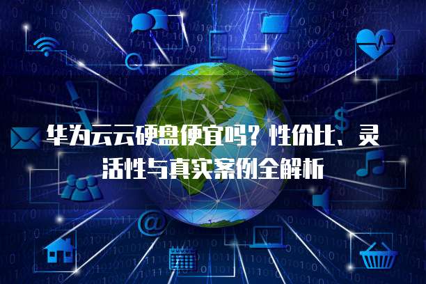 华为云云硬盘便宜吗?性价比、灵活性与真实案例全解析