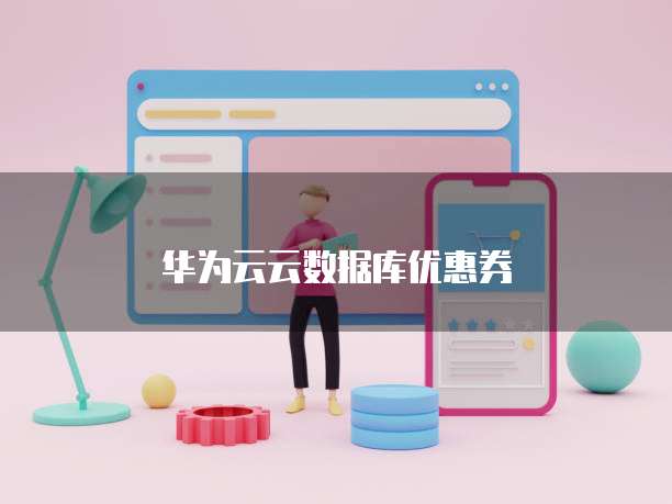 华为云云数据库优惠券