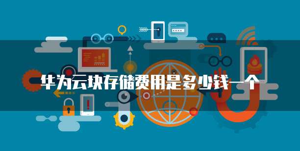 华为云块存储费用是多少钱一个