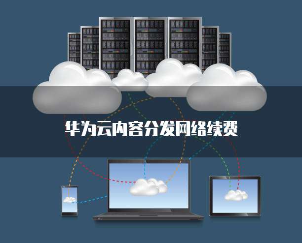 华为云内容分发网络续费