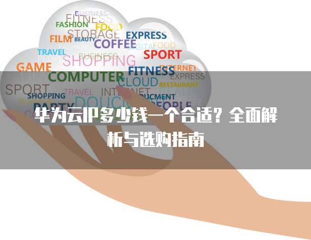华为云IP多少钱一个合适?全面解析与选购指南