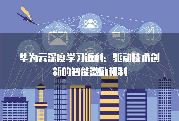 华为云深度学习返利：驱动技术创新的智能激励机制