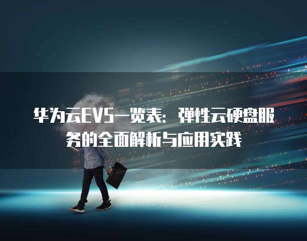华为云EVS一览表:弹性云硬盘服务的全面解析与应用实践