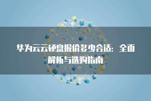 华为云云硬盘报价多少合适:全面解析与选购指南