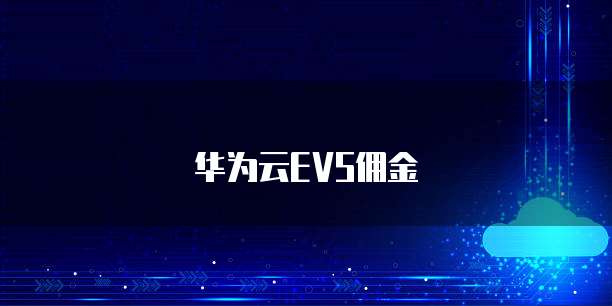 华为云EVS佣金