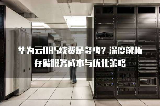 华为云OBS续费是多少?深度解析存储服务成本与优化策略