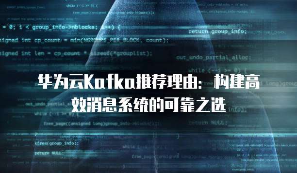 华为云Kafka推荐理由:构建高效消息系统的可靠之选