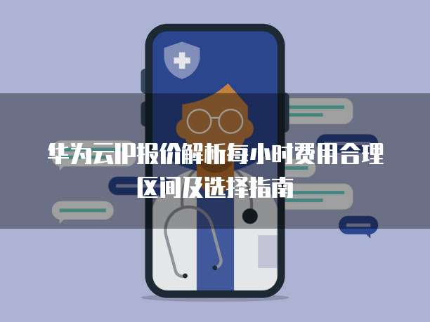 华为云IP报价解析每小时费用合理区间及选择指南