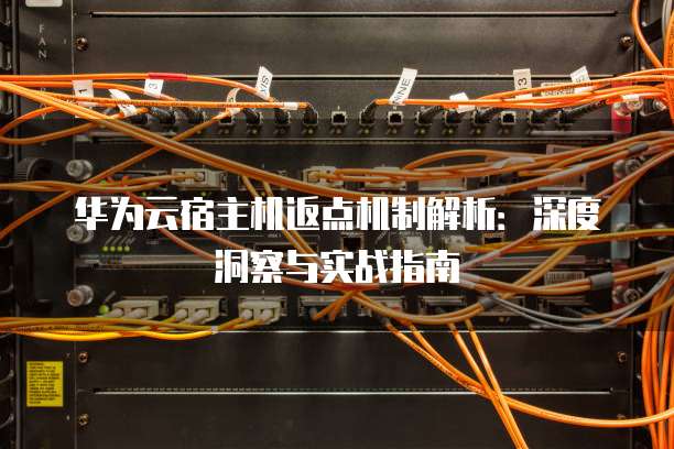 华为云宿主机返点机制解析:深度洞察与实战指南