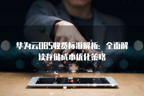 华为云OBS收费标准解析:全面解读存储成本优化策略