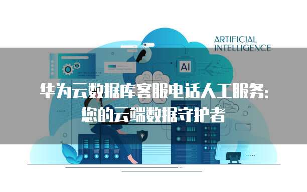 华为云数据库客服电话人工服务:您的云端数据守护者