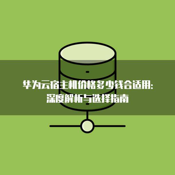华为云宿主机价格多少钱合适用:深度解析与选择指南