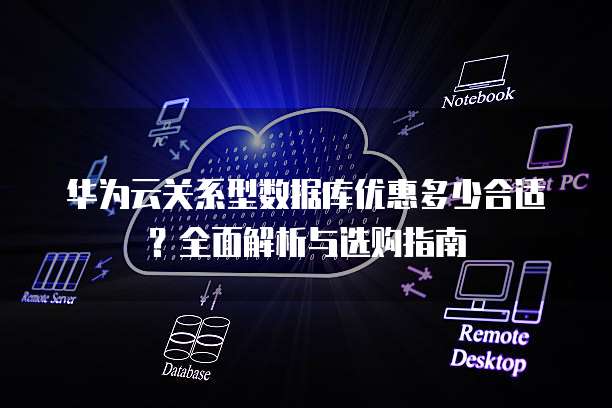 华为云关系型数据库优惠多少合适?全面解析与选购指南
