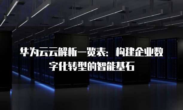 华为云云解析一览表：构建企业数字化转型的智能基石