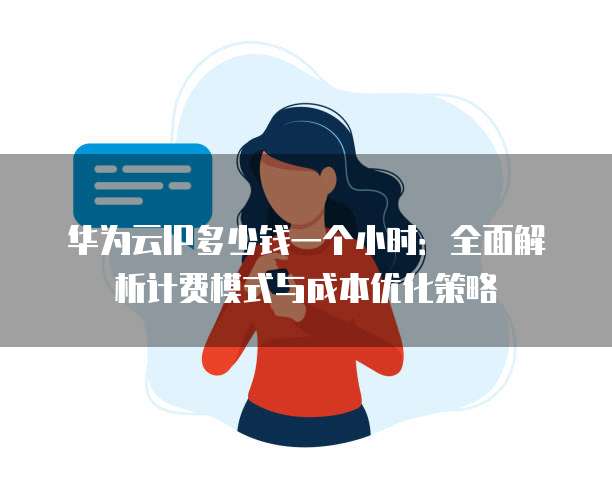 华为云IP多少钱一个小时:全面解析计费模式与成本优化策略