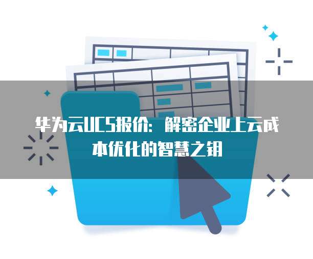 华为云UCS报价：解密企业上云成本优化的智慧之钥