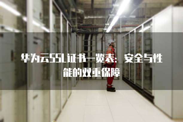 华为云SSL证书一览表:安全与性能的双重保障