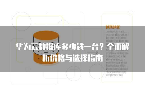 华为云数据库多少钱一台？全面解析价格与选择指南