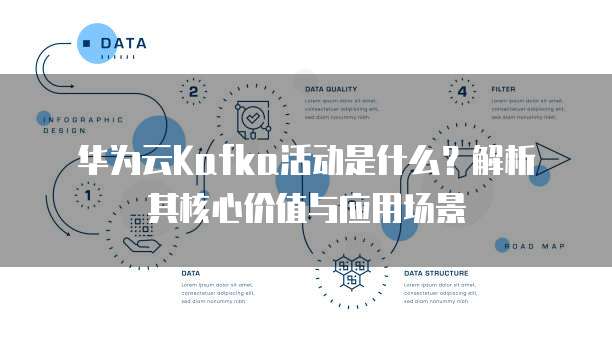 华为云Kafka活动是什么?解析其核心价值与应用场景