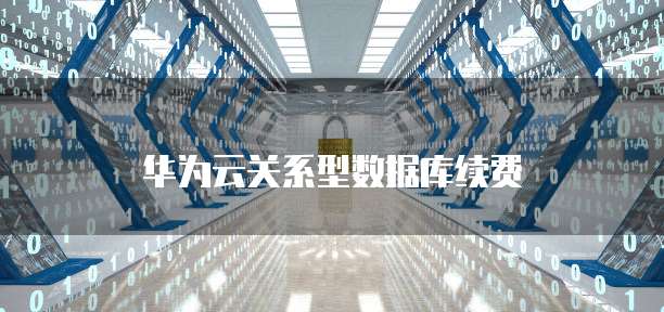华为云关系型数据库续费