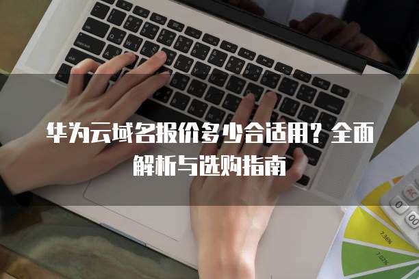 华为云域名报价多少合适用?全面解析与选购指南